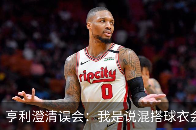 亨利澄清误会：我是说混搭球衣会带来厄运，并不是说尼日利亚坏话